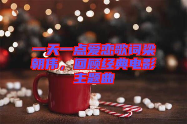 一天一點愛戀歌詞梁朝偉，回顧經(jīng)典電影主題曲