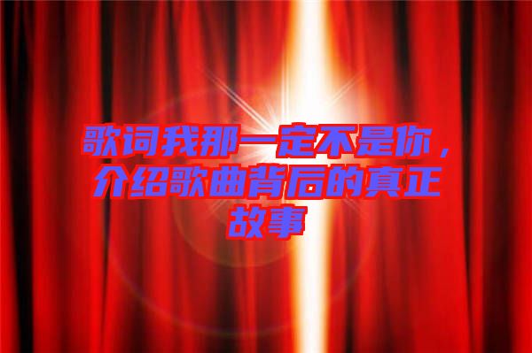 歌詞我那一定不是你，介紹歌曲背后的真正故事
