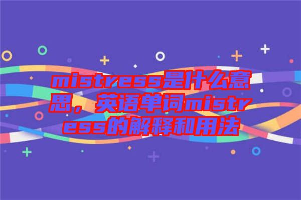 mistress是什么意思，英語單詞mistress的解釋和用法