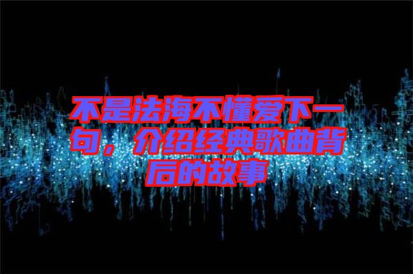 不是法海不懂愛下一句，介紹經(jīng)典歌曲背后的故事