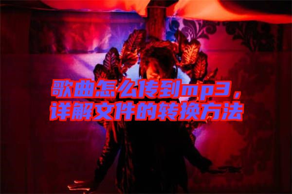 歌曲怎么傳到mp3，詳解文件的轉換方法