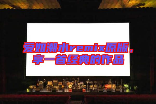 愛如潮水remix原版，享一首經(jīng)典的作品