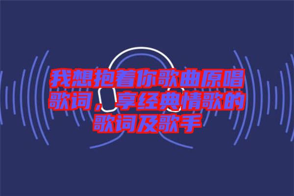 我想抱著你歌曲原唱歌詞，享經(jīng)典情歌的歌詞及歌手