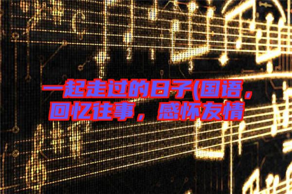 一起走過的日子(國語，回憶往事，感懷友情