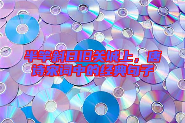 半竿斜日舊關(guān)城上，唐詩宋詞中的經(jīng)典句子
