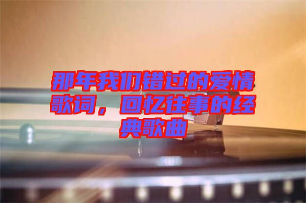 那年我們錯(cuò)過(guò)的愛(ài)情歌詞，回憶往事的經(jīng)典歌曲