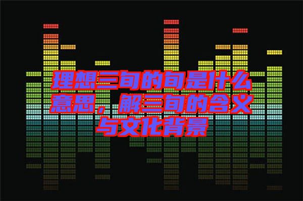 理想三旬的旬是什么意思，解三旬的含義與文化背景