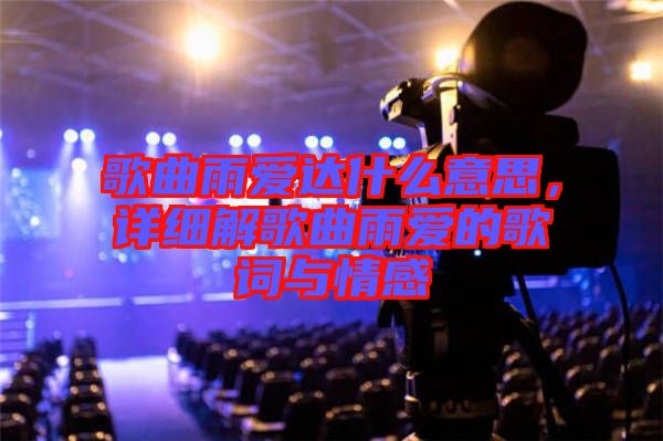 歌曲雨愛達(dá)什么意思，詳細(xì)解歌曲雨愛的歌詞與情感
