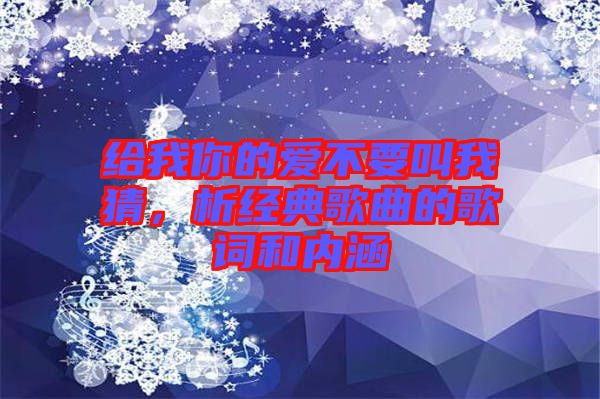給我你的愛不要叫我猜，析經典歌曲的歌詞和內涵