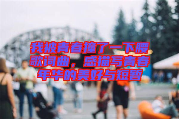 我被青春撞了一下腰歌詞曲，感描寫青春年華的美好與短暫