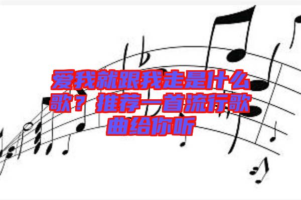 愛我就跟我走是什么歌？推薦一首流行歌曲給你聽