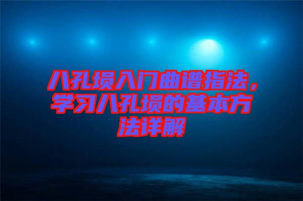 八孔塤入門曲譜指法，學習八孔塤的基本方法詳解