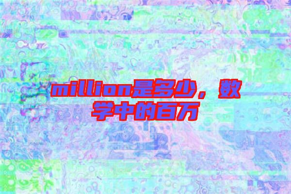 million是多少，數(shù)學(xué)中的百萬