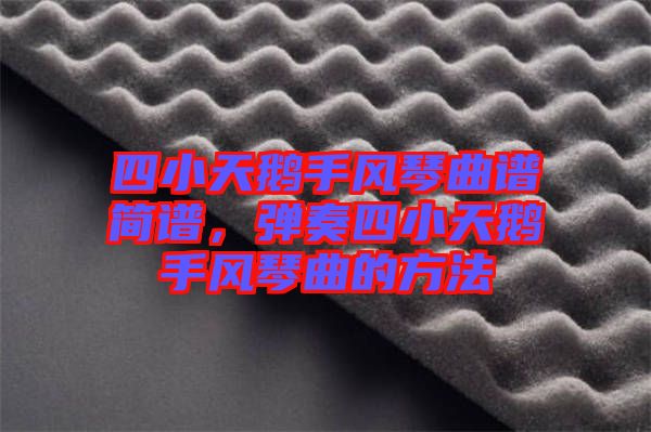 四小天鵝手風(fēng)琴曲譜簡譜，彈奏四小天鵝手風(fēng)琴曲的方法