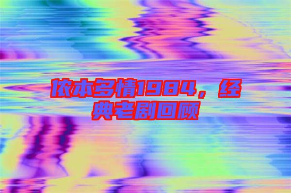 儂本多情1984，經(jīng)典老劇回顧
