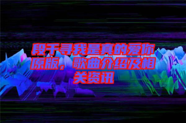 段千尋我是真的愛你原版，歌曲介紹及相關(guān)資訊