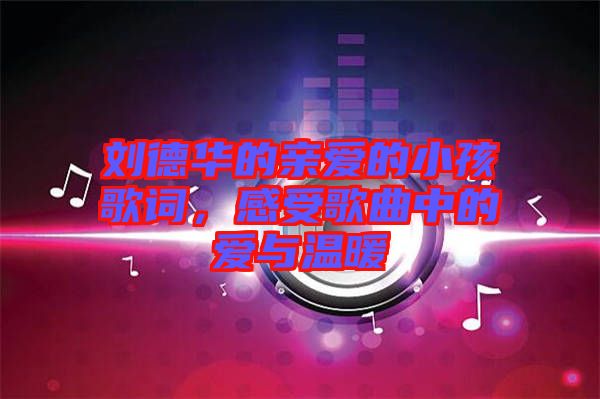 劉德華的親愛的小孩歌詞，感受歌曲中的愛與溫暖