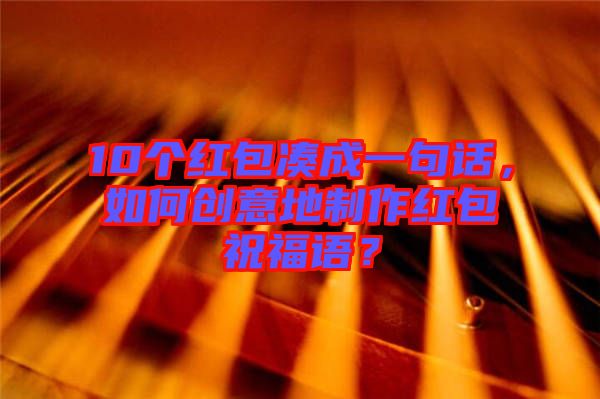 10個(gè)紅包湊成一句話，如何創(chuàng)意地制作紅包祝福語(yǔ)？