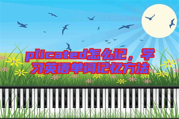 plicated怎么記，學(xué)習(xí)英語單詞記憶方法