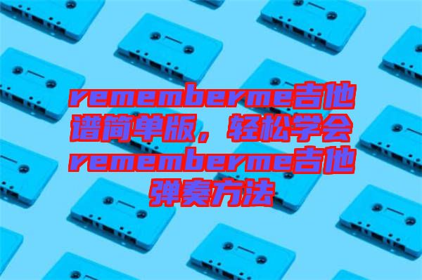 rememberme吉他譜簡單版，輕松學(xué)會rememberme吉他彈奏方法