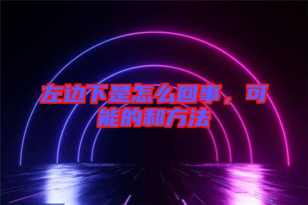 左邊下是怎么回事，可能的和方法