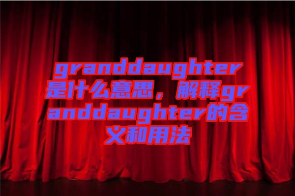 granddaughter是什么意思，解釋granddaughter的含義和用法