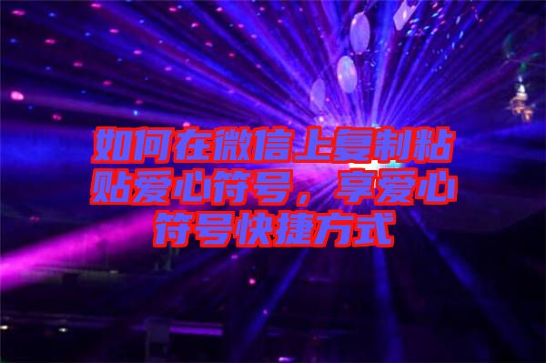 如何在微信上復制粘貼愛心符號，享愛心符號快捷方式