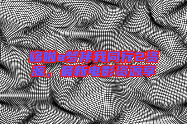 哆啦a夢(mèng)伴我同行2資源，最新電影資源享