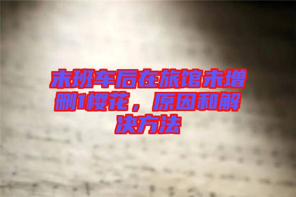 末班車后在旅館未增刪1櫻花，原因和解決方法