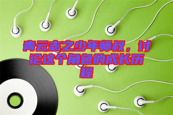 青云志之少年師叔，討論這個角色的成長歷程