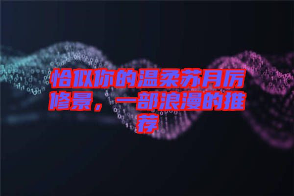 恰似你的溫柔蘇月厲修景，一部浪漫的推薦