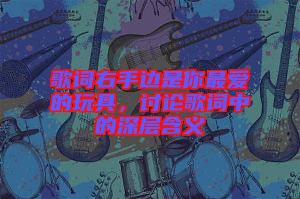 歌詞右手邊是你最愛的玩具，討論歌詞中的深層含義