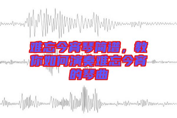 難忘今宵琴簡(jiǎn)譜，教你如何演奏難忘今宵的琴曲