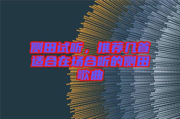 側(cè)田試聽，推薦幾首適合在場合聽的側(cè)田歌曲