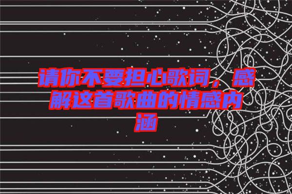 請(qǐng)你不要擔(dān)心歌詞，感解這首歌曲的情感內(nèi)涵