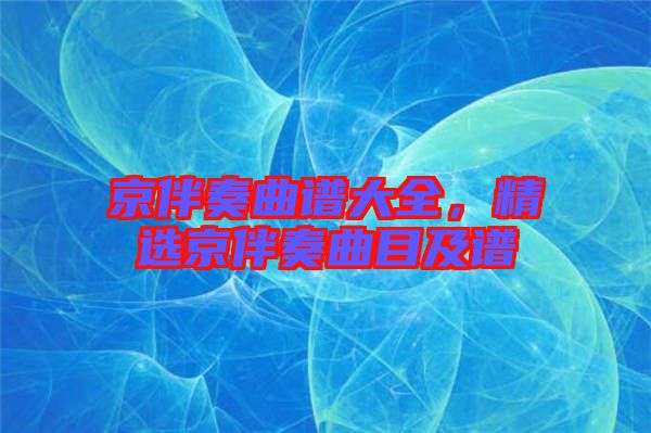 京伴奏曲譜大全，精選京伴奏曲目及譜