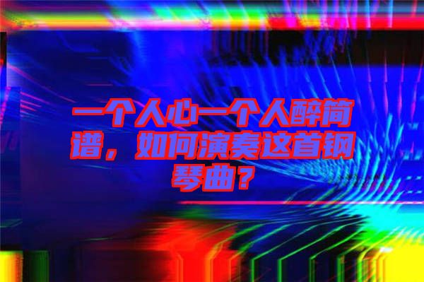 一個(gè)人心一個(gè)人醉簡(jiǎn)譜，如何演奏這首鋼琴曲？