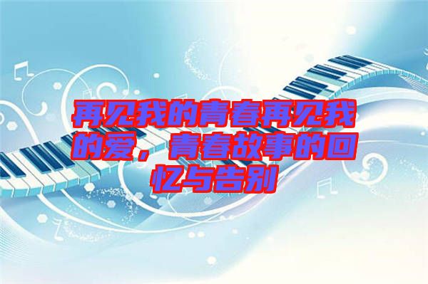再見我的青春再見我的愛，青春故事的回憶與告別