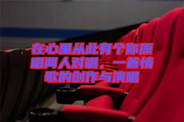在心里從此有個(gè)你原唱兩人對(duì)唱，一首情歌的創(chuàng)作與演唱