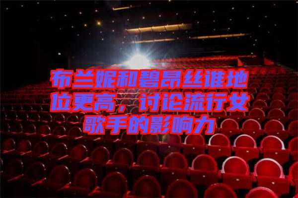 布蘭妮和碧昂絲誰(shuí)地位更高，討論流行女歌手的影響力