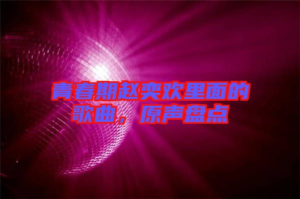 青春期趙奕歡里面的歌曲，原聲盤點