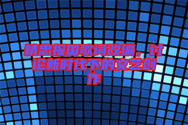 精忠報國歌詞改編，討論新時代下的文藝創(chuàng)作
