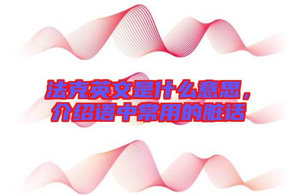法克英文是什么意思，介紹語中常用的臟話