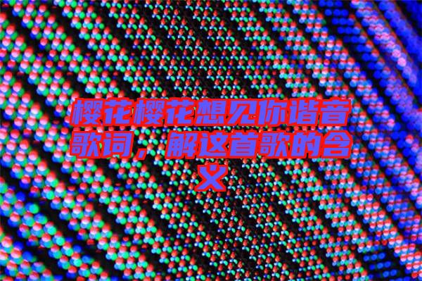 櫻花櫻花想見你諧音歌詞，解這首歌的含義