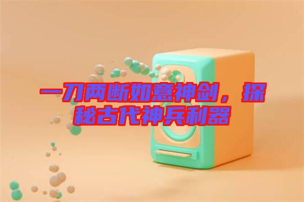 一刀兩斷如意神劍，探秘古代神兵利器