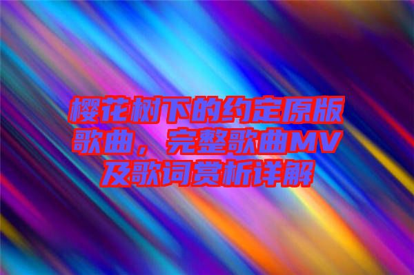 櫻花樹下的約定原版歌曲，完整歌曲MV及歌詞賞析詳解