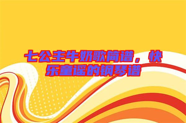 七公主牛奶歌簡譜，快樂童謠的鋼琴譜