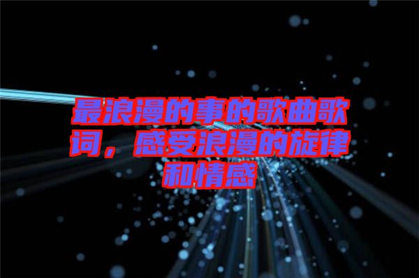 最浪漫的事的歌曲歌詞，感受浪漫的旋律和情感