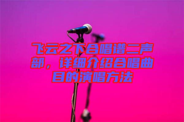 飛云之下合唱譜二聲部，詳細介紹合唱曲目的演唱方法