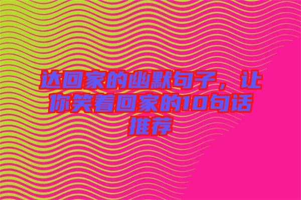 達(dá)回家的幽默句子，讓你笑著回家的10句話推薦
